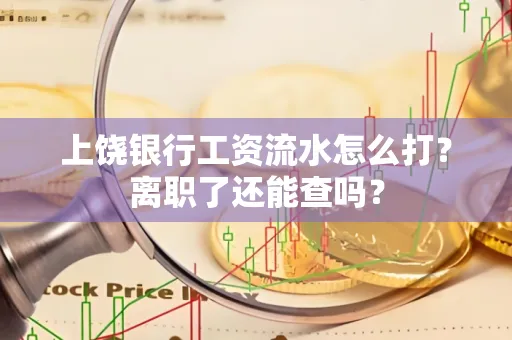 上饶银行工资流水怎么打？离职了还能查吗？