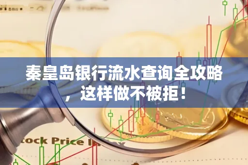 秦皇岛银行流水查询全攻略，这样做不被拒！