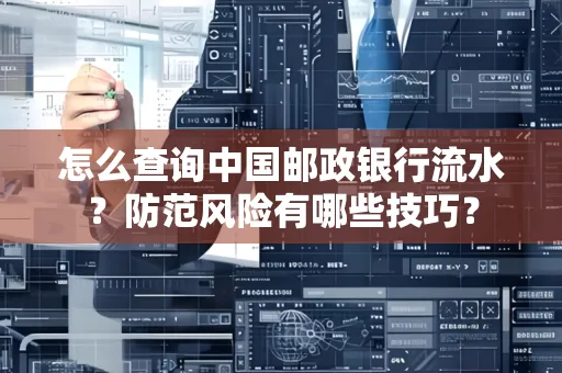 怎么查询中国邮政银行流水？防范风险有哪些技巧？