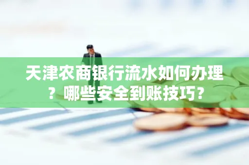 天津农商银行流水如何办理？哪些安全到账技巧？