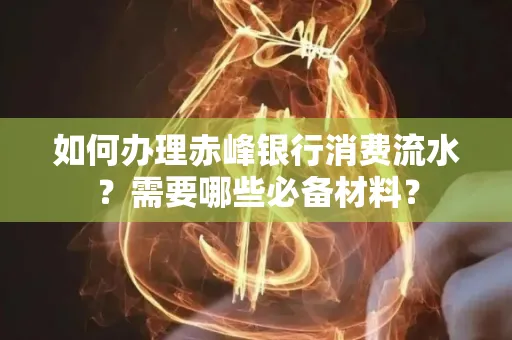 如何办理赤峰银行消费流水？需要哪些必备材料？