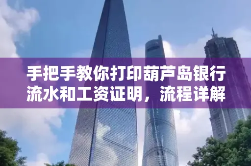 手把手教你打印葫芦岛银行流水和工资证明，流程详解