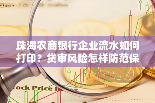 珠海农商银行企业流水如何打印？贷审风险怎样防范保高额度？