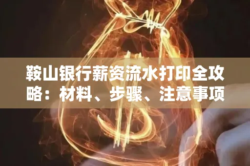 鞍山银行薪资流水打印全攻略：材料、步骤、注意事项一网打尽
