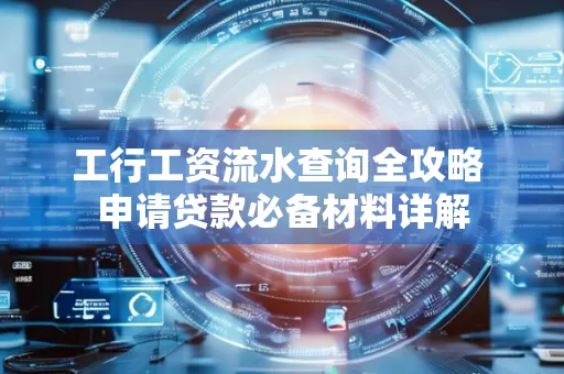 工行工资流水查询全攻略 申请贷款必备材料详解