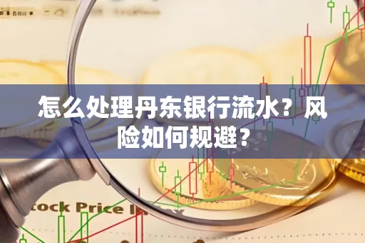 怎么处理丹东银行流水？风险如何规避？