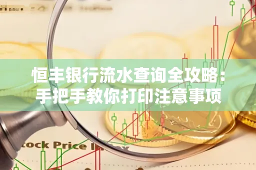 恒丰银行流水查询全攻略：手把手教你打印注意事项