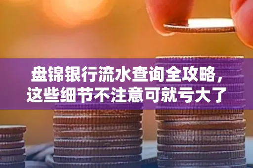 盘锦银行流水查询全攻略，这些细节不注意可就亏大了