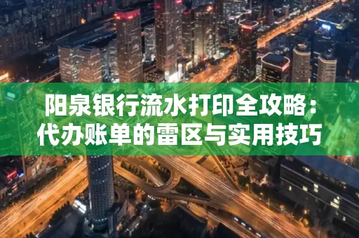 阳泉银行流水打印全攻略：代办账单的雷区与实用技巧