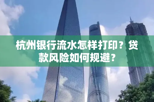 杭州银行流水怎样打印？贷款风险如何规避？