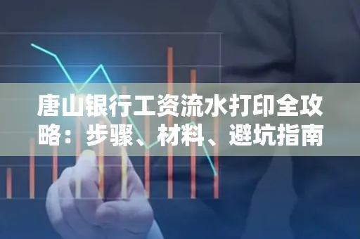 唐山银行工资流水打印全攻略：步骤、材料、避坑指南一网打尽