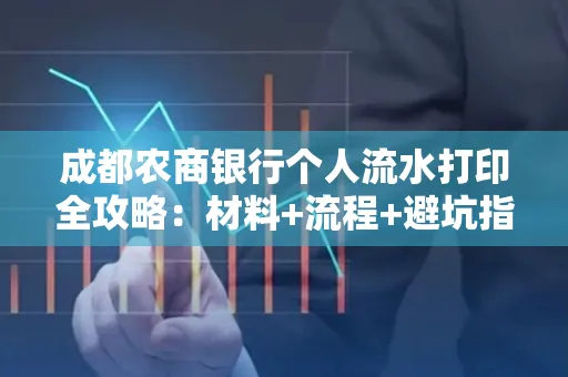 成都农商银行个人流水打印全攻略：材料+流程+避坑指南