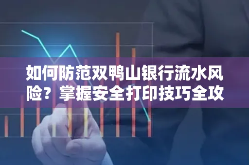 如何防范双鸭山银行流水风险？掌握安全打印技巧全攻略