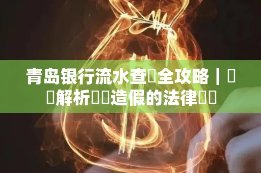 青岛银行流水查詢全攻略｜專業解析賬單造假的法律風險
