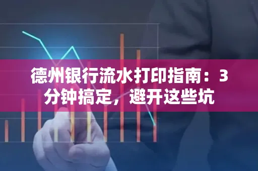 德州银行流水打印指南：3分钟搞定，避开这些坑