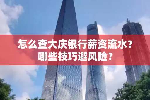 怎么查大庆银行薪资流水？哪些技巧避风险？