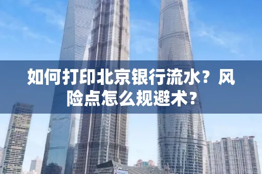 如何打印北京银行流水？风险点怎么规避术？