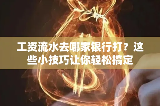 工资流水去哪家银行打？这些小技巧让你轻松搞定