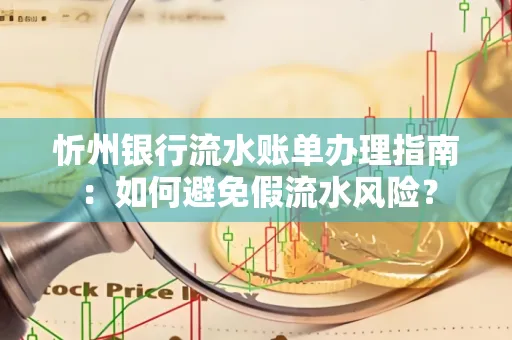 忻州银行流水账单办理指南：如何避免假流水风险？