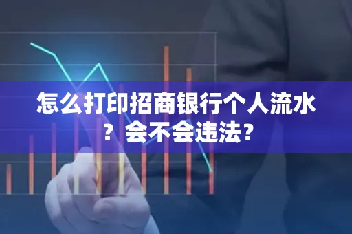 怎么打印招商银行个人流水？会不会违法？
