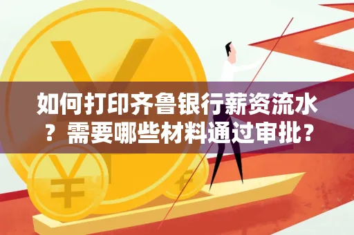 如何打印齐鲁银行薪资流水？需要哪些材料通过审批？