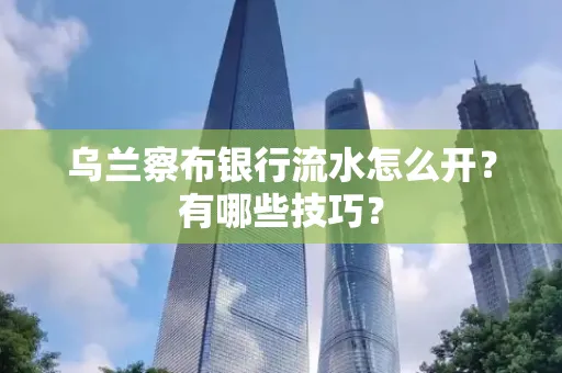 乌兰察布银行流水怎么开？有哪些技巧？