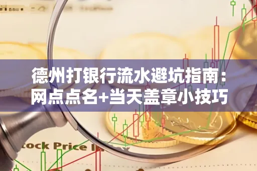 德州打银行流水避坑指南：网点点名+当天盖章小技巧