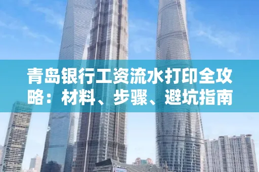 青岛银行工资流水打印全攻略：材料、步骤、避坑指南