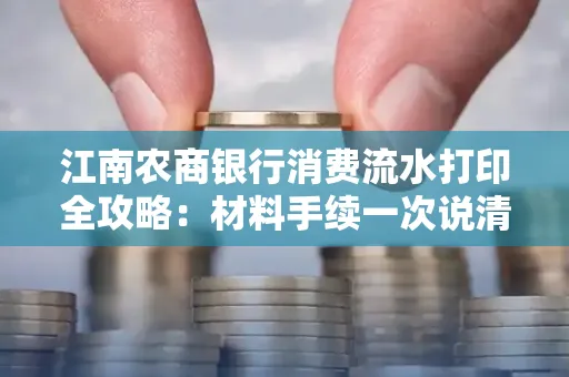江南农商银行消费流水打印全攻略：材料手续一次说清！