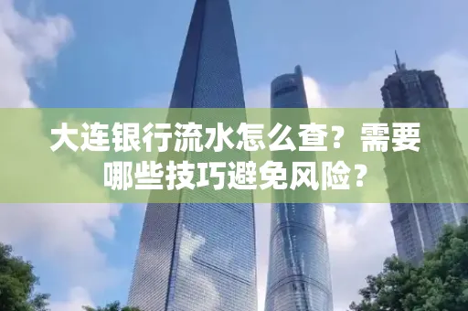 大连银行流水怎么查？需要哪些技巧避免风险？