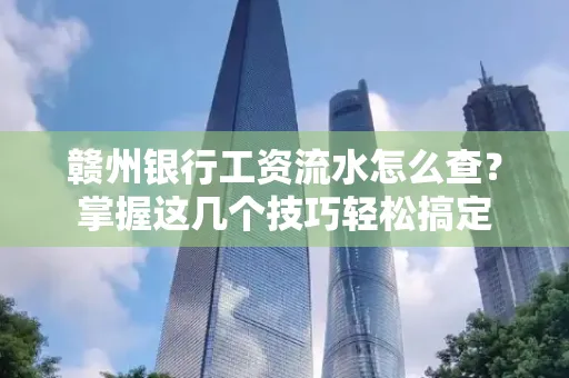 赣州银行工资流水怎么查？掌握这几个技巧轻松搞定