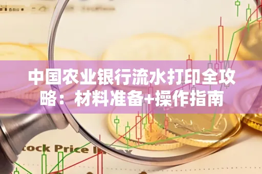 中国农业银行流水打印全攻略：材料准备+操作指南