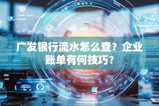 广发银行流水怎么查？企业账单有何技巧？
