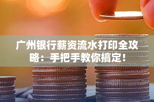 广州银行薪资流水打印全攻略：手把手教你搞定！