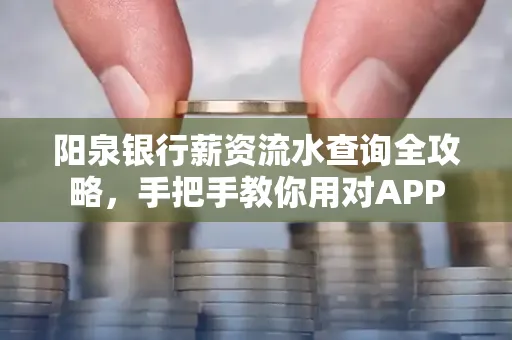 阳泉银行薪资流水查询全攻略，手把手教你用对APP