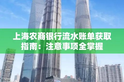 上海农商银行流水账单获取指南：注意事项全掌握