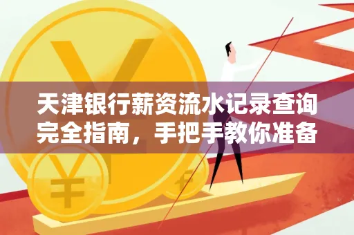 天津银行薪资流水记录查询完全指南，手把手教你准备材料