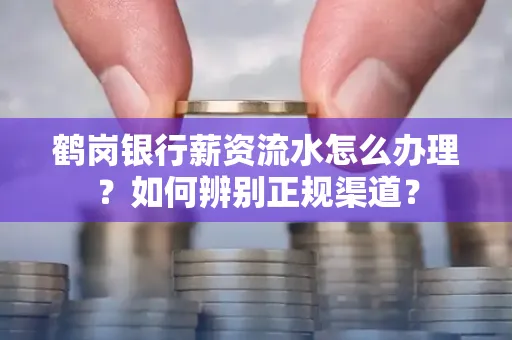 鹤岗银行薪资流水怎么办理？如何辨别正规渠道？
