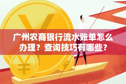 广州农商银行流水账单怎么办理？查询技巧有哪些？