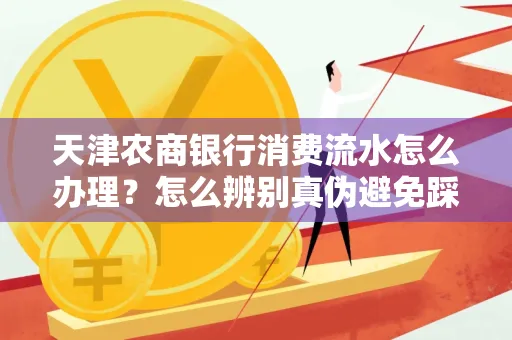 天津农商银行消费流水怎么办理？怎么辨别真伪避免踩坑？