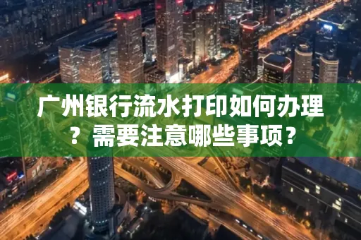 广州银行流水打印如何办理？需要注意哪些事项？