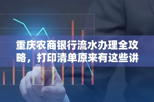 重庆农商银行流水办理全攻略，打印清单原来有这些讲究