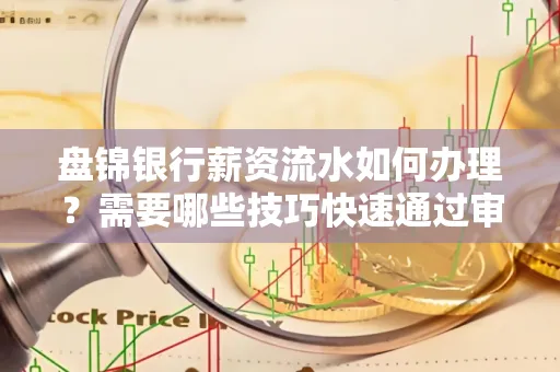 盘锦银行薪资流水如何办理？需要哪些技巧快速通过审核？