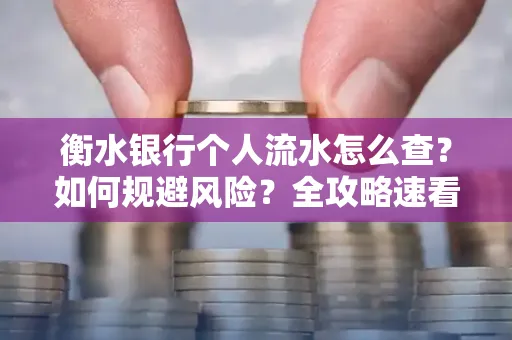 衡水银行个人流水怎么查？如何规避风险？全攻略速看