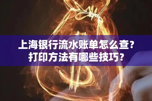 上海银行流水账单怎么查？打印方法有哪些技巧？