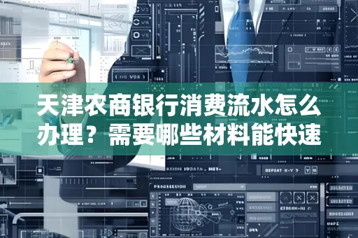 天津农商银行消费流水怎么办理？需要哪些材料能快速提升额度？