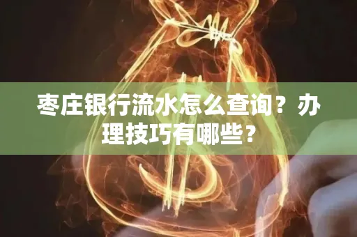 枣庄银行流水怎么查询？办理技巧有哪些？