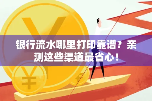 银行流水哪里打印靠谱？亲测这些渠道最省心！