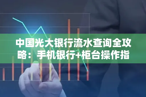 中国光大银行流水查询全攻略：手机银行+柜台操作指南