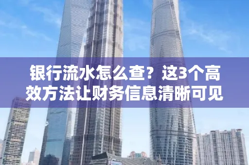 银行流水怎么查？这3个高效方法让财务信息清晰可见